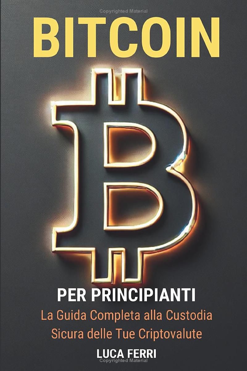 Bitcoin per Principianti: La Guida Completa alla Custodia Sicura delle Tue Criptovalute: Impara a proteggere i tuoi Bitcoin con portafogli sicuri, ... a lungo termine (Italian Edition)